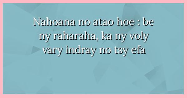 Nahoana no atao hoe : be ... - Ohabolana Malagasy - serasera.org